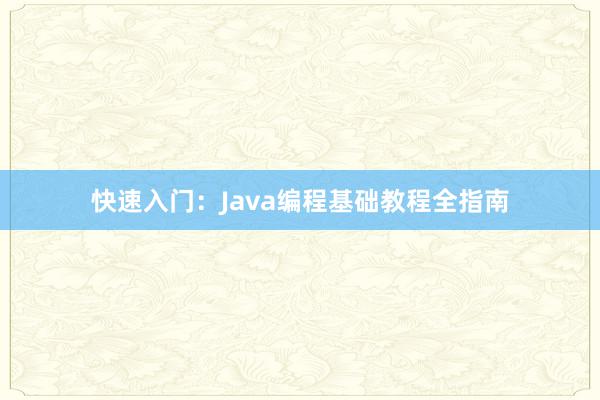 快速入门：Java编程基础教程全指南
